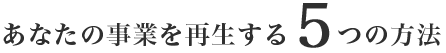 あなたの事業を再生する5つの方法