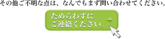 その他ご不明な点は、なんでもまずお問い合わせてください